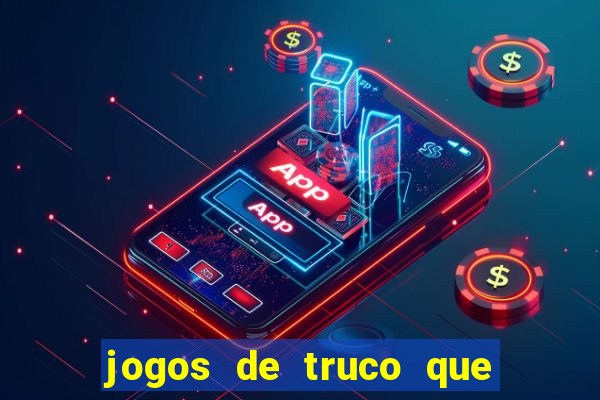 jogos de truco que ganha dinheiro